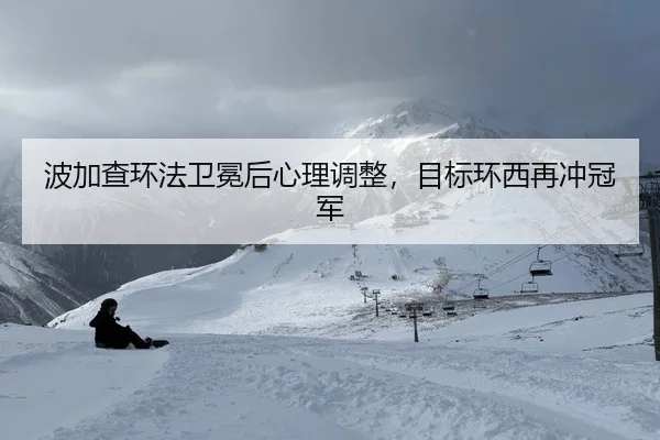 波加查环法卫冕后心理调整，目标环西再冲冠军