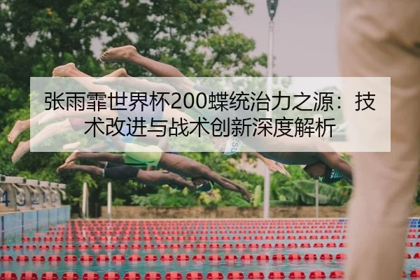 张雨霏世界杯200蝶统治力之源：技术改进与战术创新深度解析